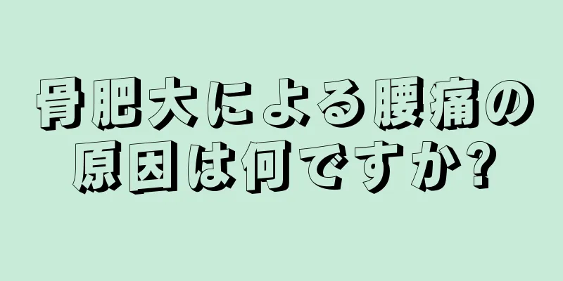 骨肥大による腰痛の原因は何ですか?