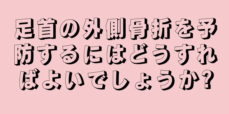 足首の外側骨折を予防するにはどうすればよいでしょうか?
