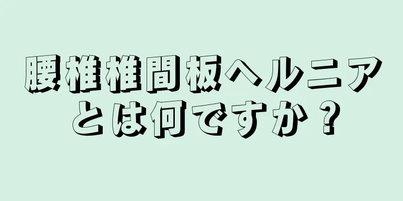 腰椎椎間板ヘルニアとは何ですか？