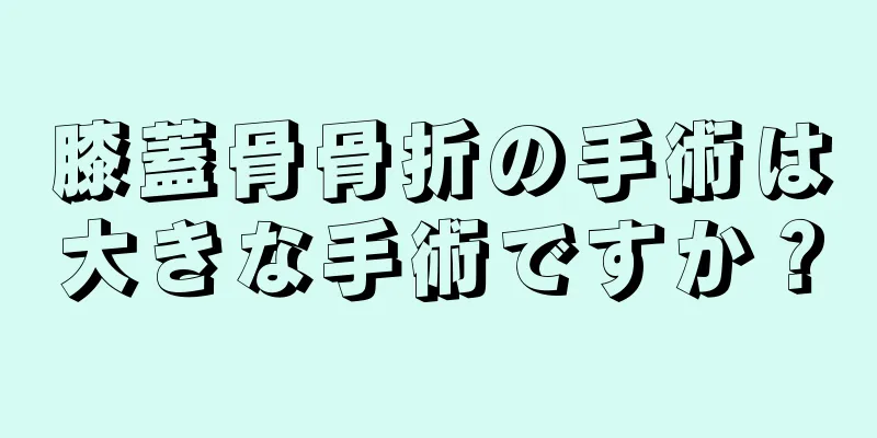 膝蓋骨骨折の手術は大きな手術ですか？