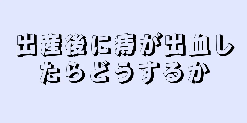 出産後に痔が出血したらどうするか