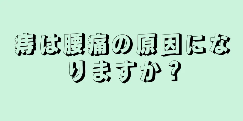 痔は腰痛の原因になりますか？