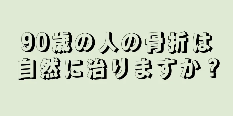 90歳の人の骨折は自然に治りますか？