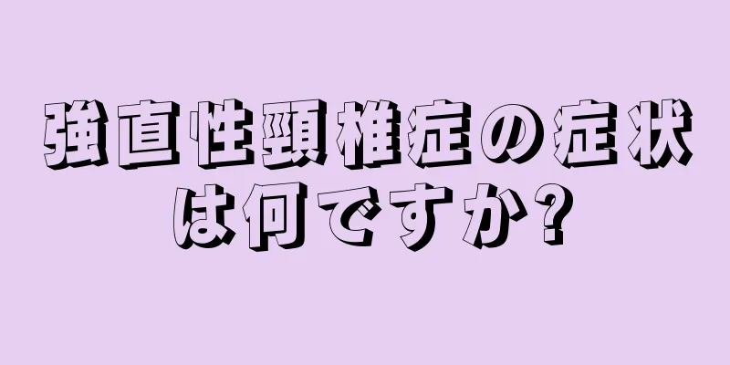 強直性頸椎症の症状は何ですか?