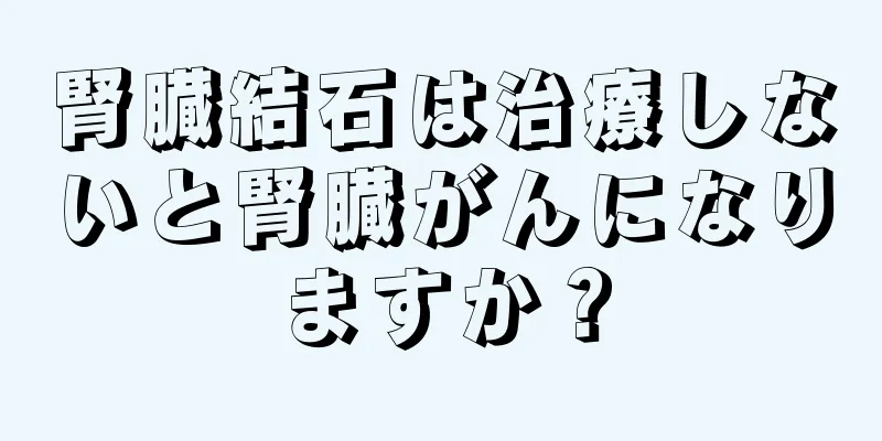 腎臓結石は治療しないと腎臓がんになりますか？