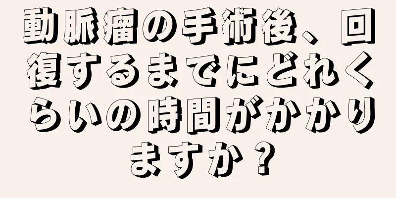 動脈瘤の手術後、回復するまでにどれくらいの時間がかかりますか？