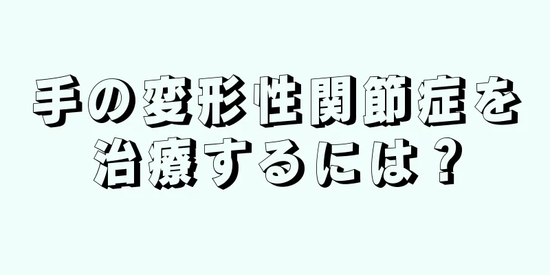 手の変形性関節症を治療するには？