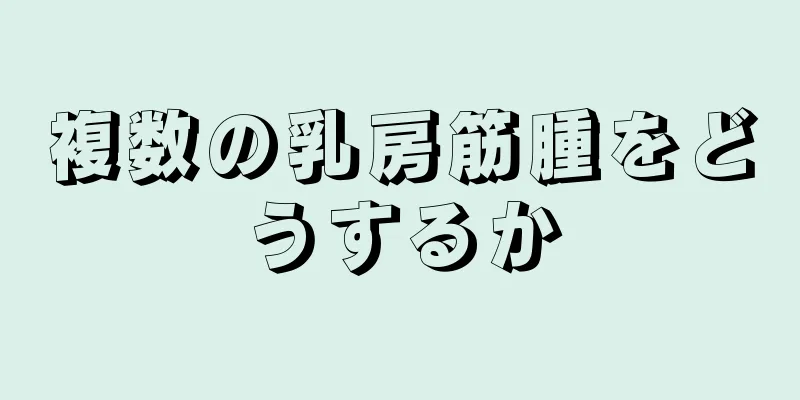 複数の乳房筋腫をどうするか