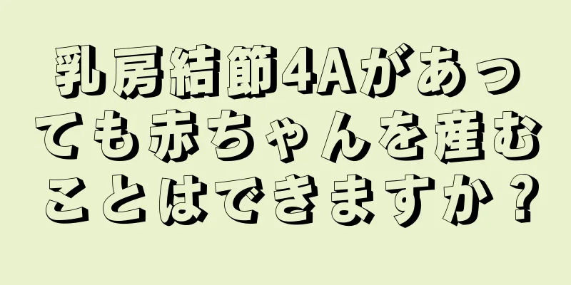 乳房結節4Aがあっても赤ちゃんを産むことはできますか？