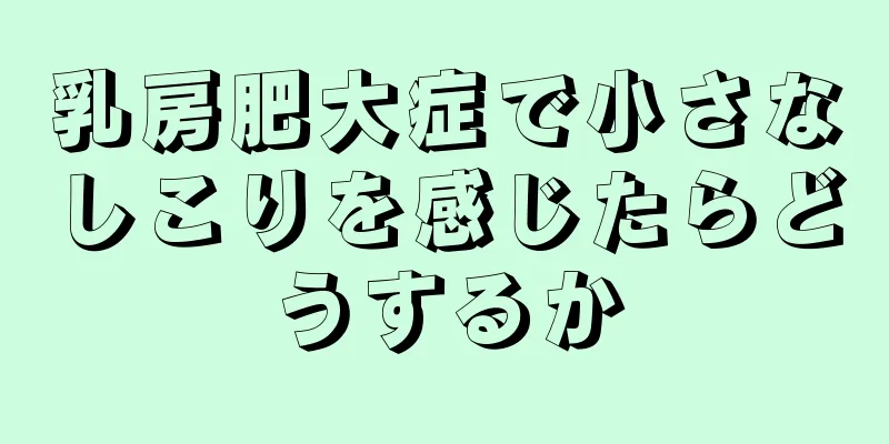 乳房肥大症で小さなしこりを感じたらどうするか