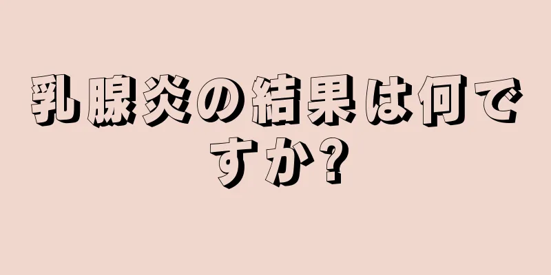 乳腺炎の結果は何ですか?