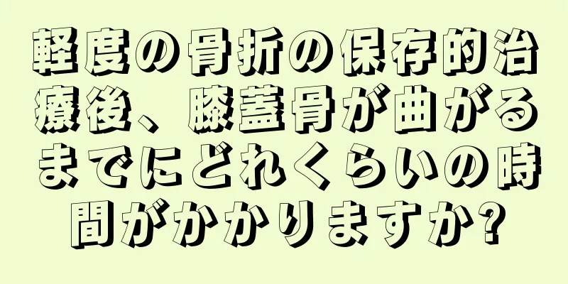 軽度の骨折の保存的治療後、膝蓋骨が曲がるまでにどれくらいの時間がかかりますか?