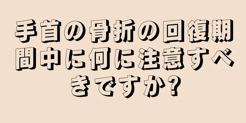 手首の骨折の回復期間中に何に注意すべきですか?