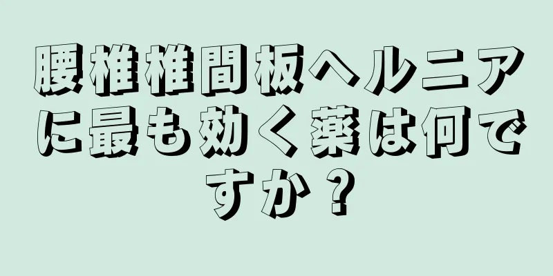 腰椎椎間板ヘルニアに最も効く薬は何ですか？
