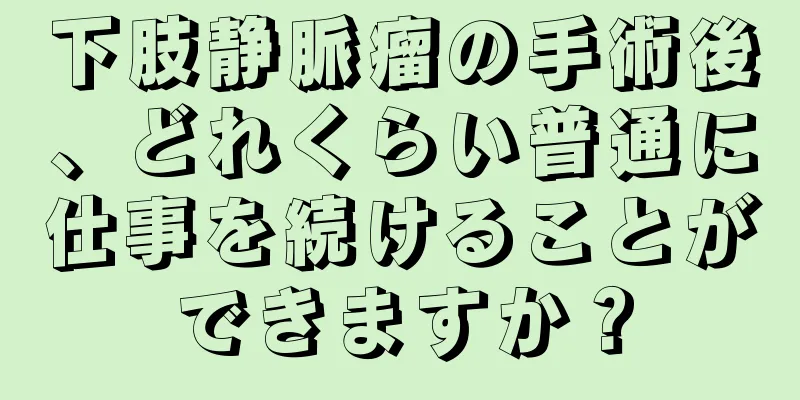 下肢静脈瘤の手術後、どれくらい普通に仕事を続けることができますか？