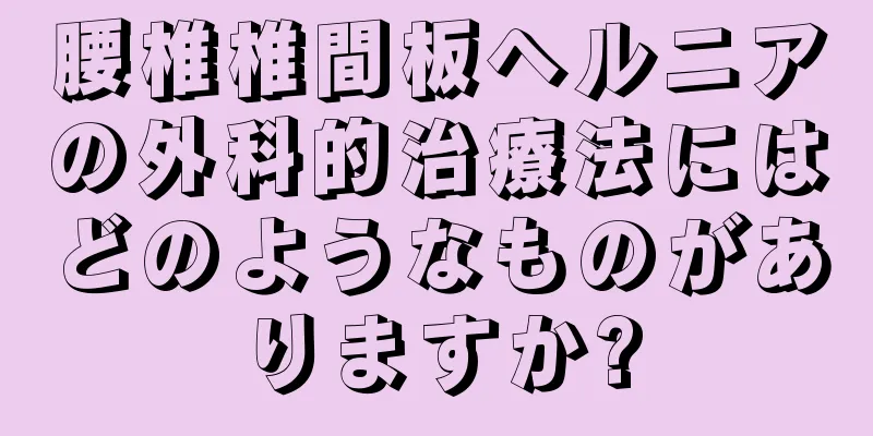 腰椎椎間板ヘルニアの外科的治療法にはどのようなものがありますか?