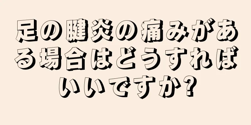 足の腱炎の痛みがある場合はどうすればいいですか?