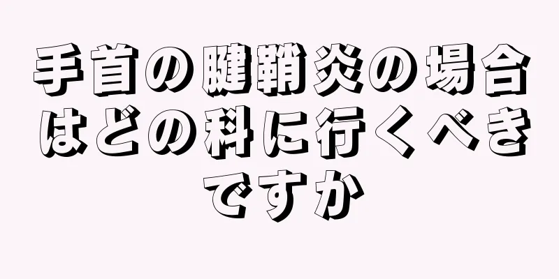 手首の腱鞘炎の場合はどの科に行くべきですか