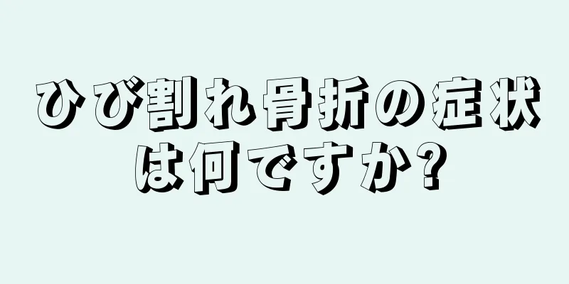 ひび割れ骨折の症状は何ですか?