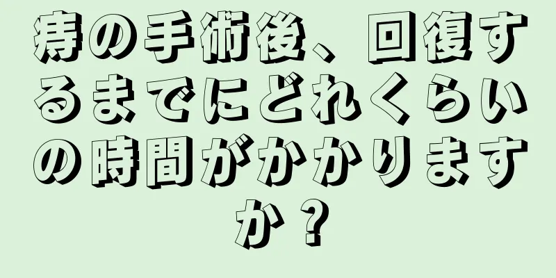 痔の手術後、回復するまでにどれくらいの時間がかかりますか？