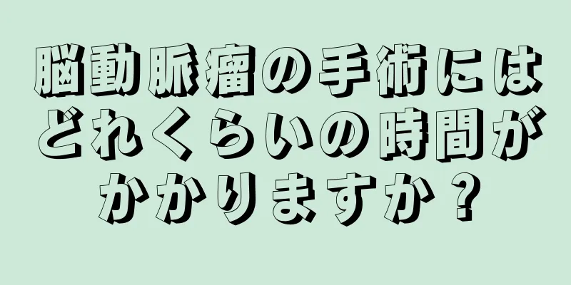 脳動脈瘤の手術にはどれくらいの時間がかかりますか？
