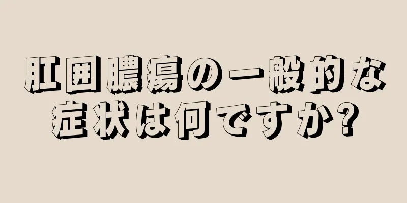 肛囲膿瘍の一般的な症状は何ですか?