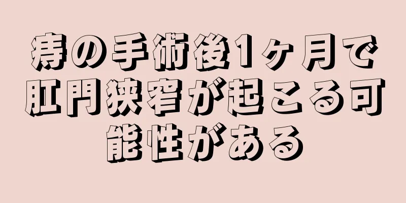 痔の手術後1ヶ月で肛門狭窄が起こる可能性がある