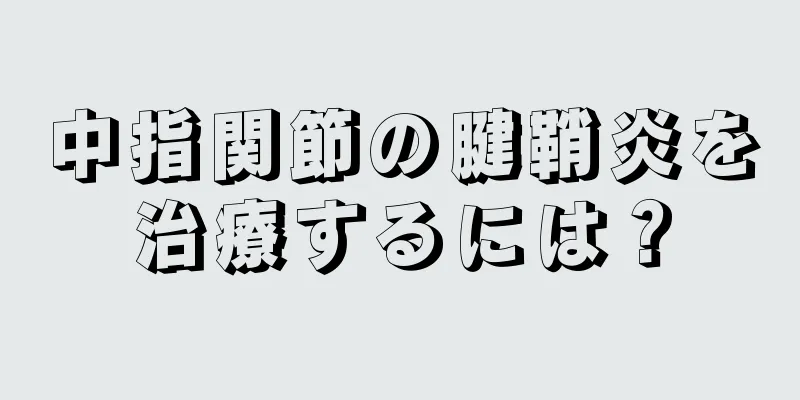 中指関節の腱鞘炎を治療するには？