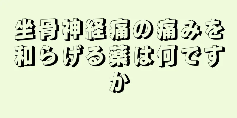 坐骨神経痛の痛みを和らげる薬は何ですか