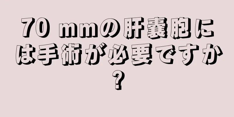 70 mmの肝嚢胞には手術が必要ですか?
