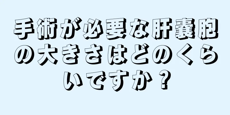 手術が必要な肝嚢胞の大きさはどのくらいですか？