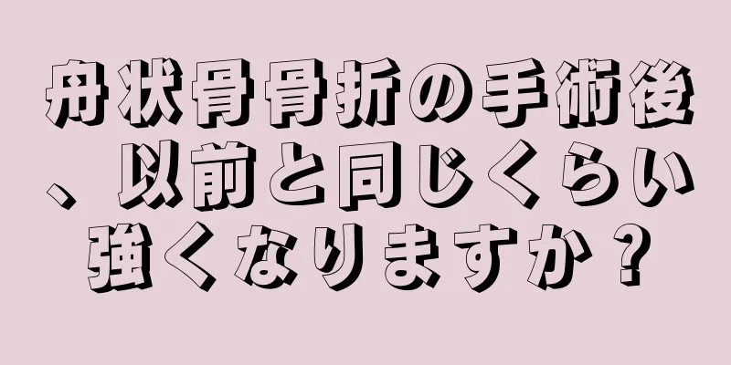舟状骨骨折の手術後、以前と同じくらい強くなりますか？