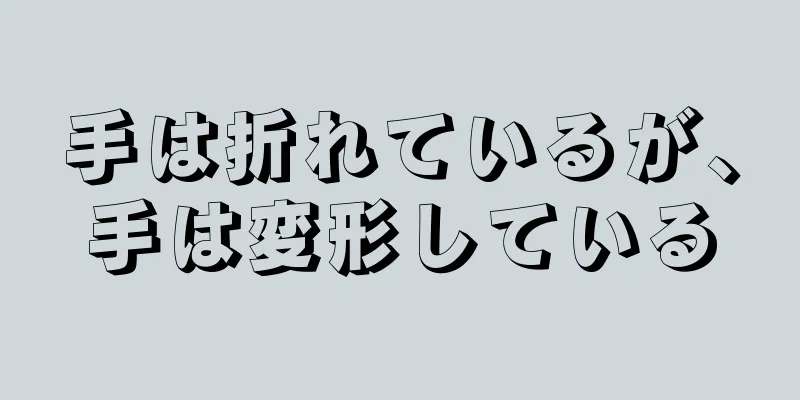 手は折れているが、手は変形している
