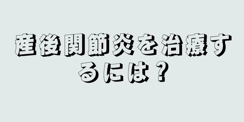 産後関節炎を治療するには？