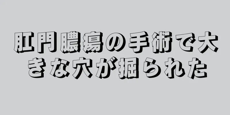 肛門膿瘍の手術で大きな穴が掘られた