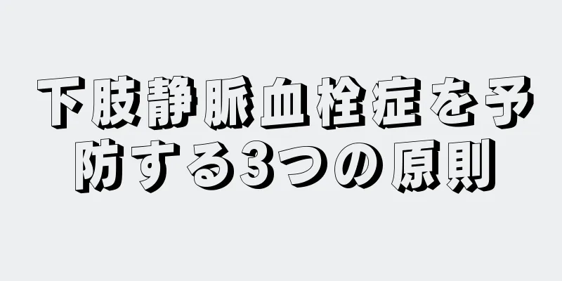 下肢静脈血栓症を予防する3つの原則