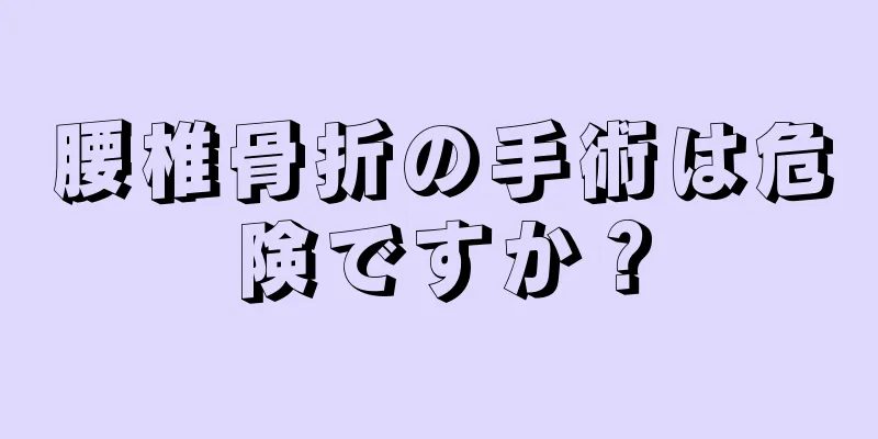 腰椎骨折の手術は危険ですか？