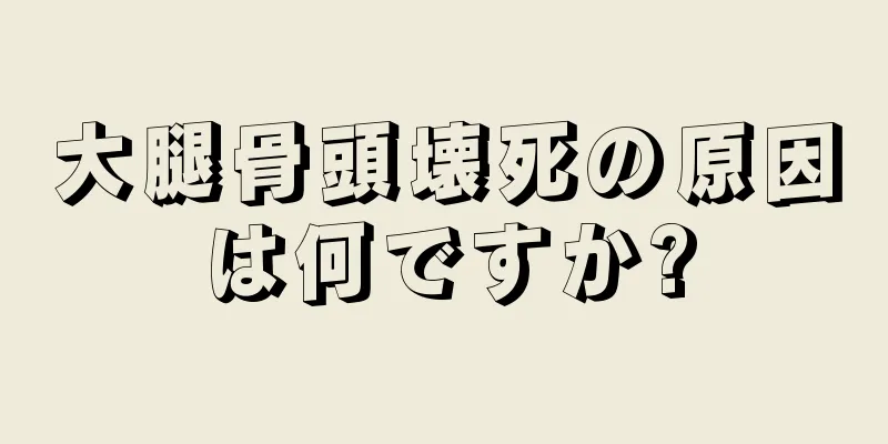 大腿骨頭壊死の原因は何ですか?