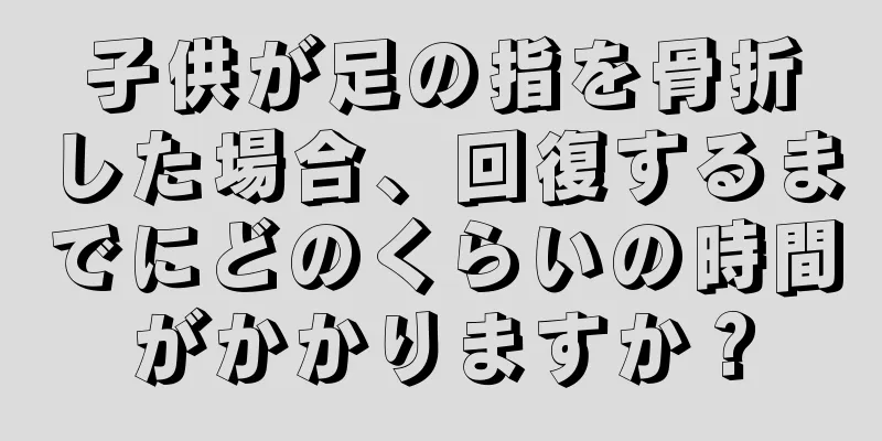 子供が足の指を骨折した場合、回復するまでにどのくらいの時間がかかりますか？