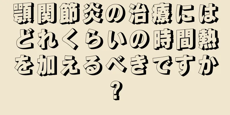 顎関節炎の治療にはどれくらいの時間熱を加えるべきですか?