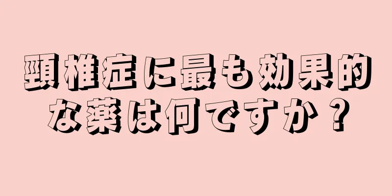 頸椎症に最も効果的な薬は何ですか？