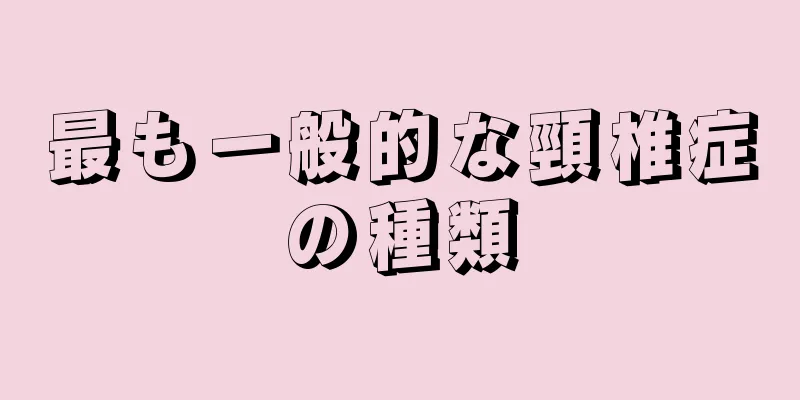 最も一般的な頸椎症の種類