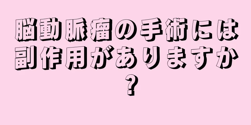 脳動脈瘤の手術には副作用がありますか？