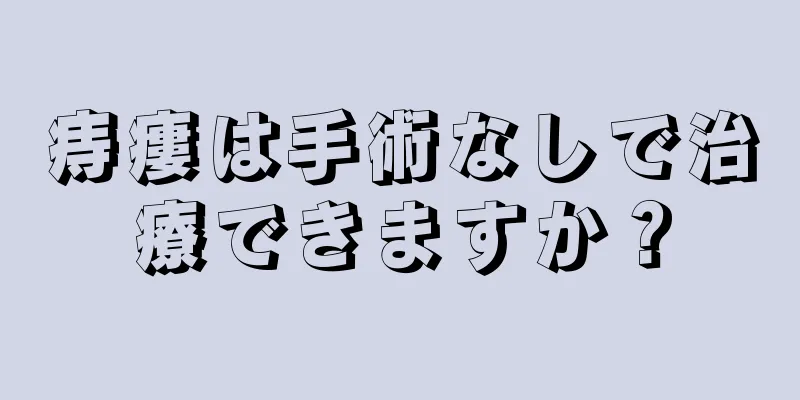 痔瘻は手術なしで治療できますか？