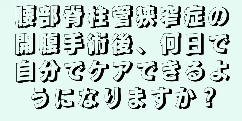 腰部脊柱管狭窄症の開腹手術後、何日で自分でケアできるようになりますか？