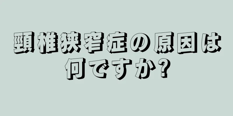 頸椎狭窄症の原因は何ですか?