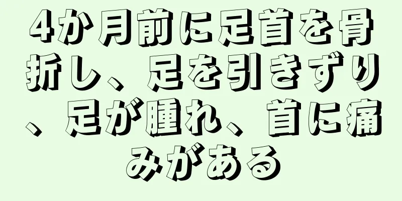 4か月前に足首を骨折し、足を引きずり、足が腫れ、首に痛みがある