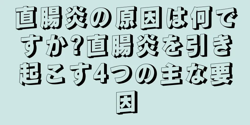 直腸炎の原因は何ですか?直腸炎を引き起こす4つの主な要因