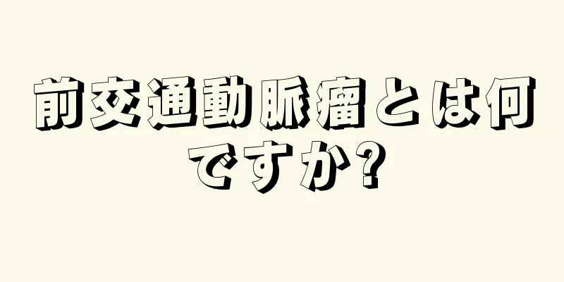 前交通動脈瘤とは何ですか?