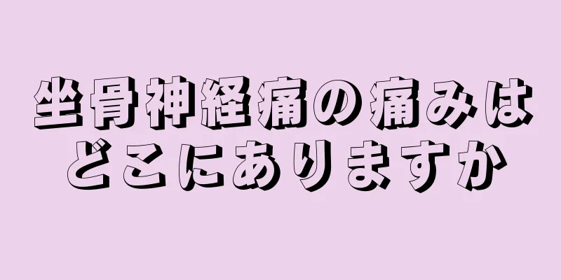 坐骨神経痛の痛みはどこにありますか